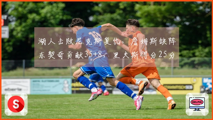 湖人击败尼克斯复仇，詹姆斯缺阵东契奇贡献35+8，里夫斯得分25分，唐斯砍下25+16