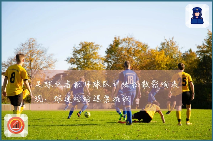 足球记者批评球队训练松散影响表现，球迷纷纷退票抗议