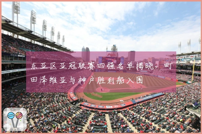 东亚区亚冠联赛四强名单揭晓，町田泽维亚与神户胜利船入围